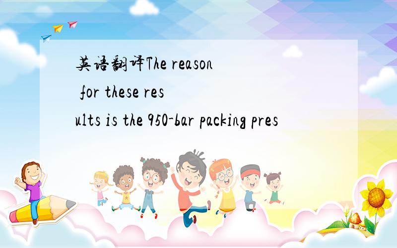 英语翻译The reason for these results is the 950-bar packing pres