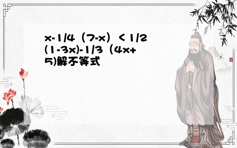 x-1/4（7-x）＜1/2(1-3x)-1/3（4x+5)解不等式