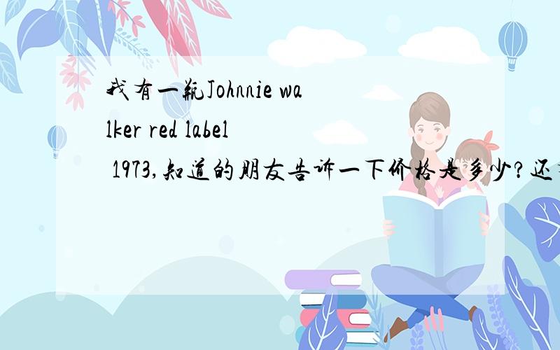 我有一瓶Johnnie walker red label 1973,知道的朋友告诉一下价格是多少?还有在上海哪个地方可以