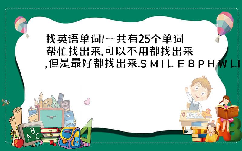 找英语单词!一共有25个单词帮忙找出来,可以不用都找出来,但是最好都找出来.S M I L E B P H W LI B