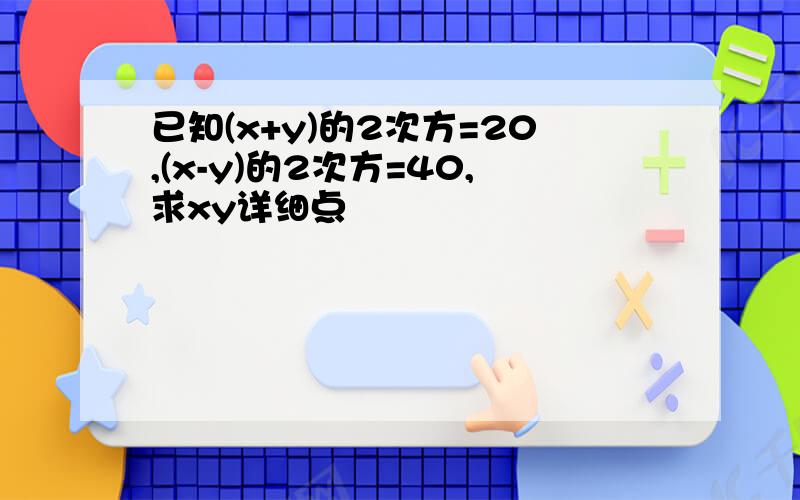 已知(x+y)的2次方=20,(x-y)的2次方=40,求xy详细点