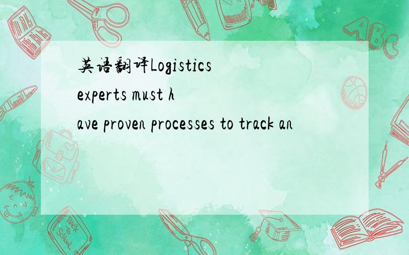 英语翻译Logistics experts must have proven processes to track an