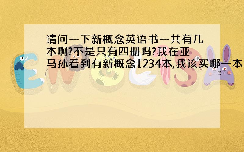 请问一下新概念英语书一共有几本啊?不是只有四册吗?我在亚马孙看到有新概念1234本,我该买哪一本学习呢?我可以说是零基础