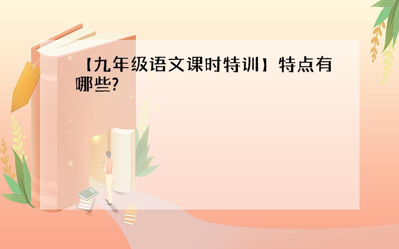 【九年级语文课时特训】特点有哪些?