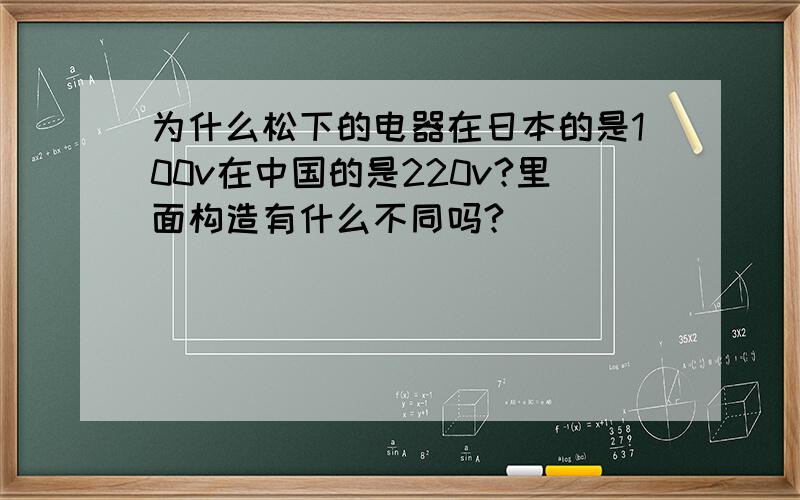 为什么松下的电器在日本的是100v在中国的是220v?里面构造有什么不同吗?