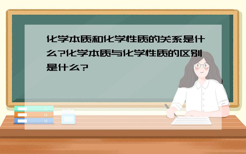 化学本质和化学性质的关系是什么?化学本质与化学性质的区别是什么?