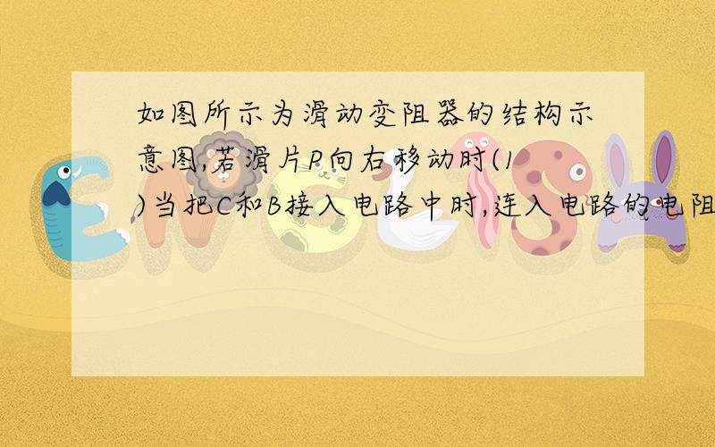 如图所示为滑动变阻器的结构示意图,若滑片P向右移动时(1)当把C和B接入电路中时,连入电路的电阻丝的长度变______,