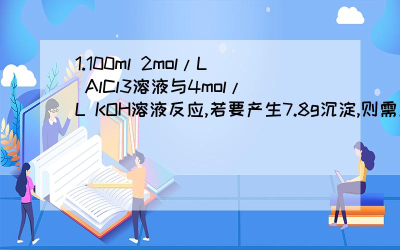 1.100ml 2mol/L AlCl3溶液与4mol/L KOH溶液反应,若要产生7.8g沉淀,则需加入KOH溶液多少