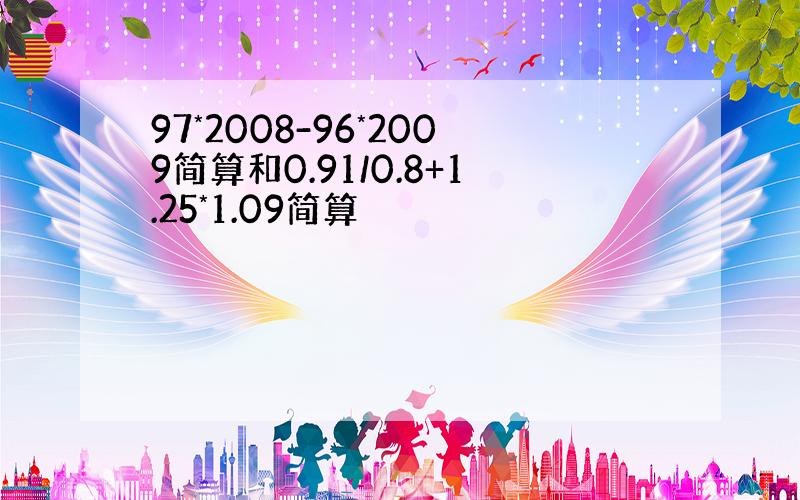 97*2008-96*2009简算和0.91/0.8+1.25*1.09简算