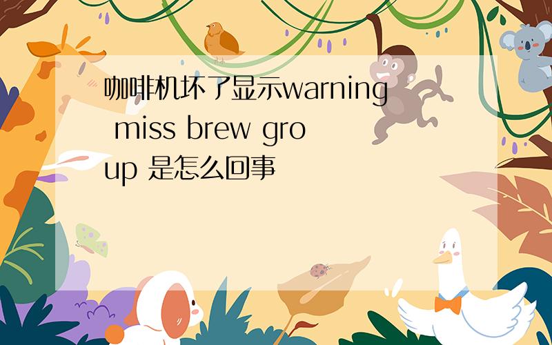 咖啡机坏了显示warning miss brew group 是怎么回事