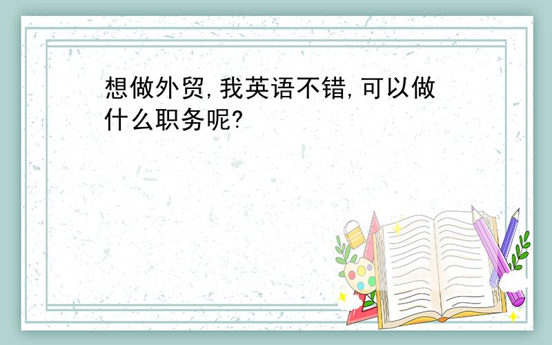 想做外贸,我英语不错,可以做什么职务呢?