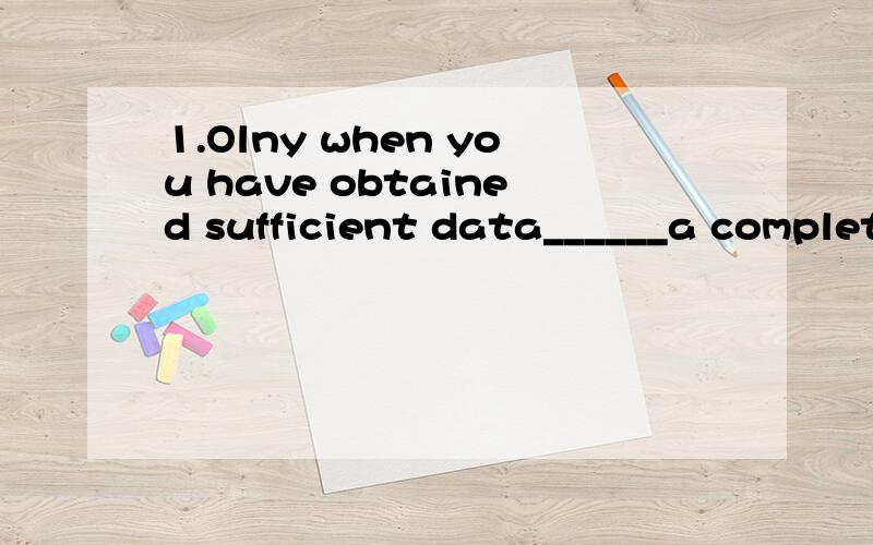 1.Olny when you have obtained sufficient data______a complet