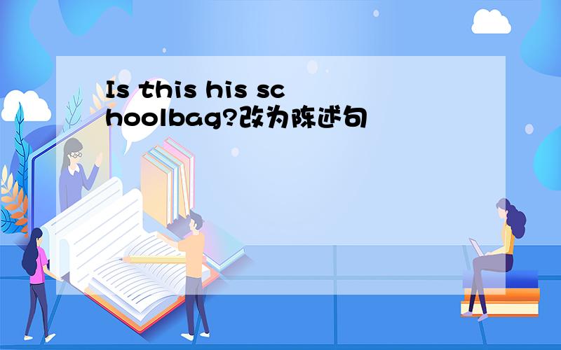 Is this his schoolbag?改为陈述句