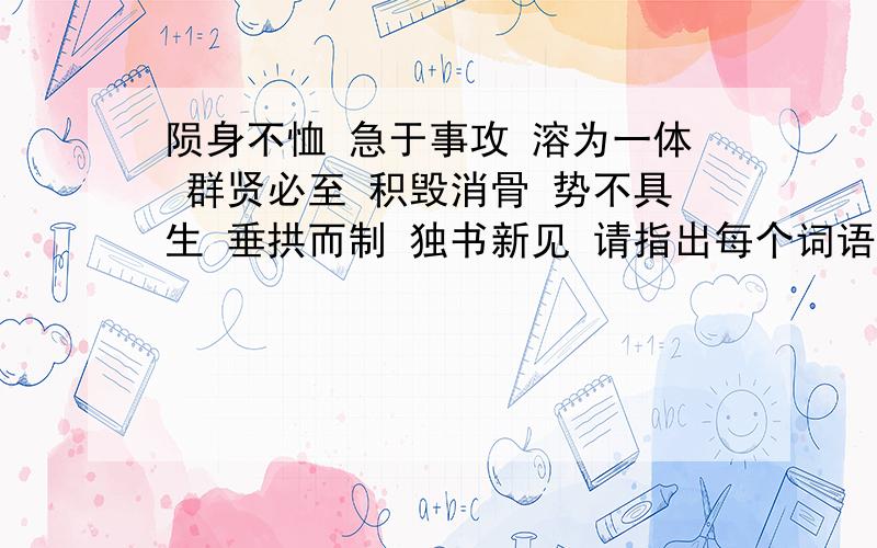 陨身不恤 急于事攻 溶为一体 群贤必至 积毁消骨 势不具生 垂拱而制 独书新见 请指出每个词语中的错别