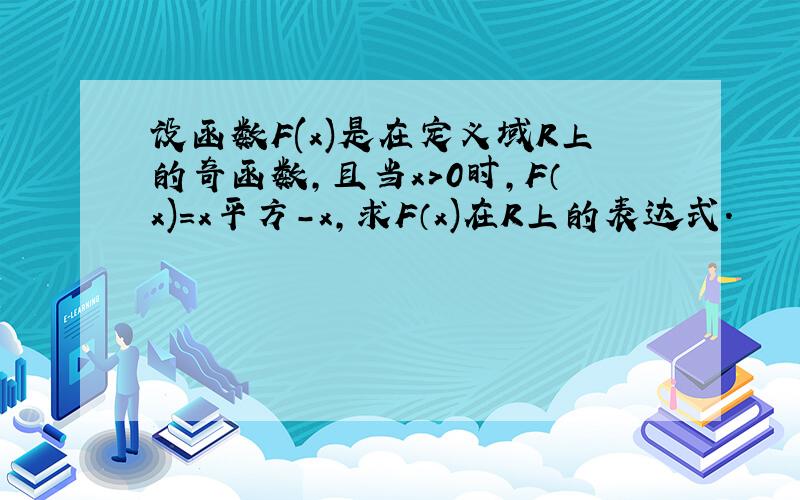 设函数F(x)是在定义域R上的奇函数,且当x>0时,F（x)=x平方-x,求F（x)在R上的表达式.