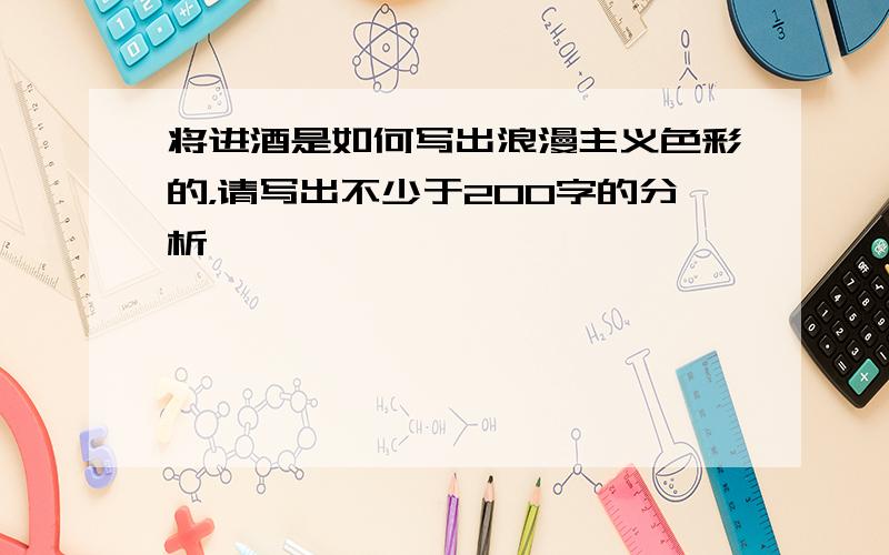 将进酒是如何写出浪漫主义色彩的，请写出不少于200字的分析