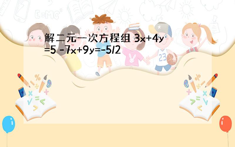 解二元一次方程组 3x+4y=5 -7x+9y=-5/2