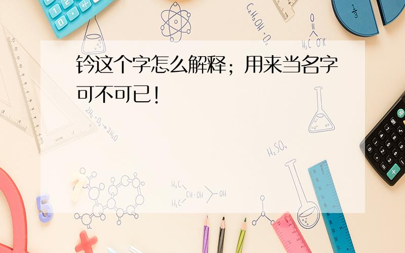 钤这个字怎么解释；用来当名字可不可已!