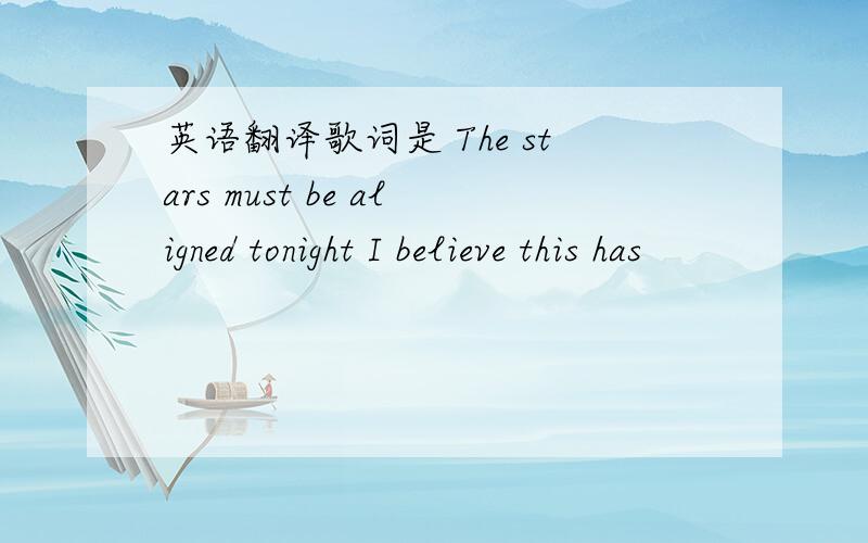 英语翻译歌词是 The stars must be aligned tonight I believe this has