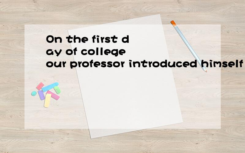 On the first day of college our professor introduced himself