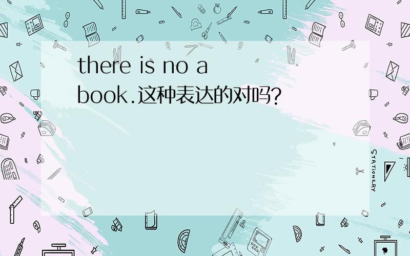 there is no a book.这种表达的对吗?