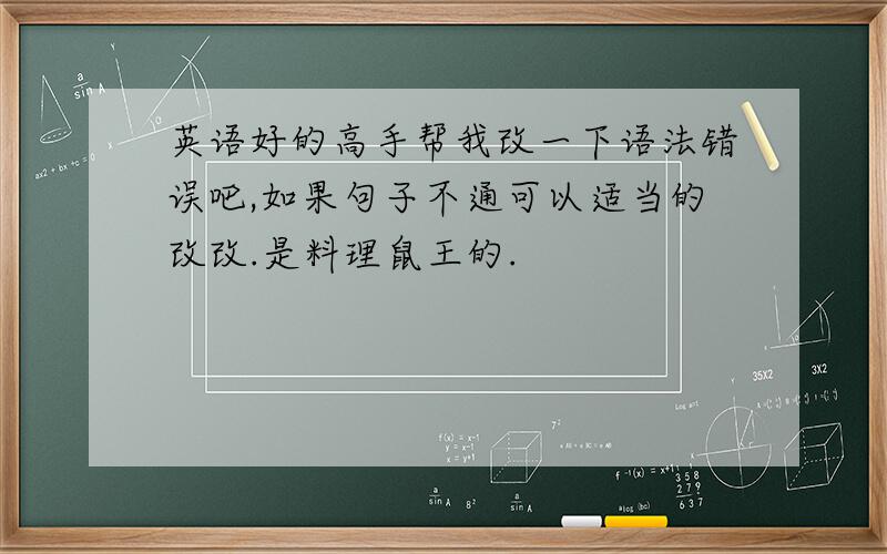 英语好的高手帮我改一下语法错误吧,如果句子不通可以适当的改改.是料理鼠王的.