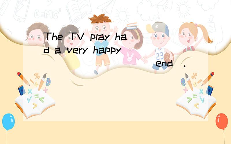 The TV play had a very happy _________(end).