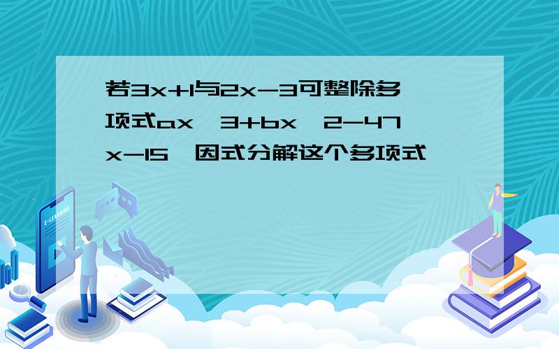 若3x+1与2x-3可整除多项式ax^3+bx^2-47x-15,因式分解这个多项式