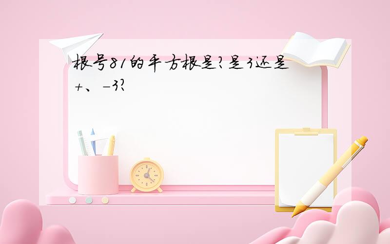 根号81的平方根是?是3还是+、-3?