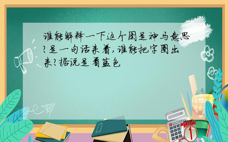 谁能解释一下这个图是神马意思?是一句话来着,谁能把字圈出来?据说是看蓝色