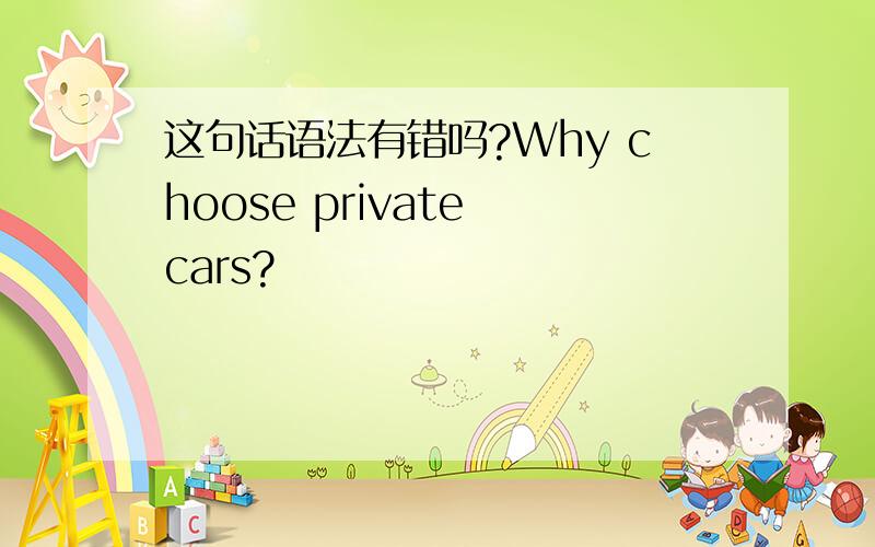 这句话语法有错吗?Why choose private cars?