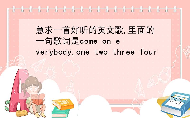 急求一首好听的英文歌,里面的一句歌词是come on everybody,one two three four