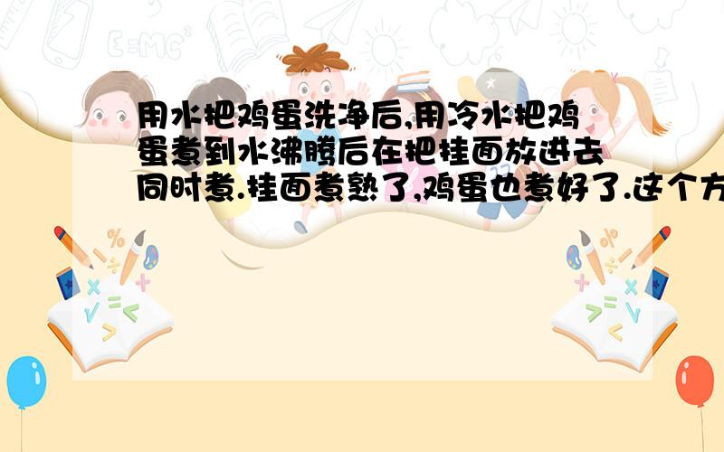 用水把鸡蛋洗净后,用冷水把鸡蛋煮到水沸腾后在把挂面放进去同时煮.挂面煮熟了,鸡蛋也煮好了.这个方...