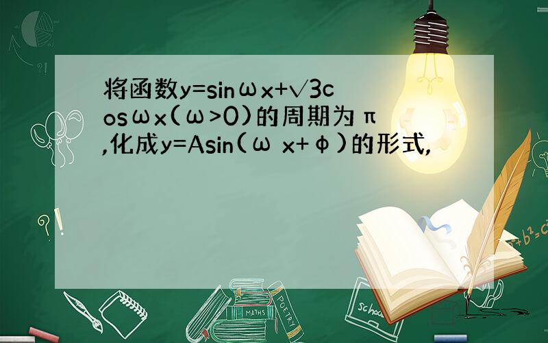 将函数y=sinωx+√3cosωx(ω>0)的周期为π,化成y=Asin(ω x+φ)的形式,