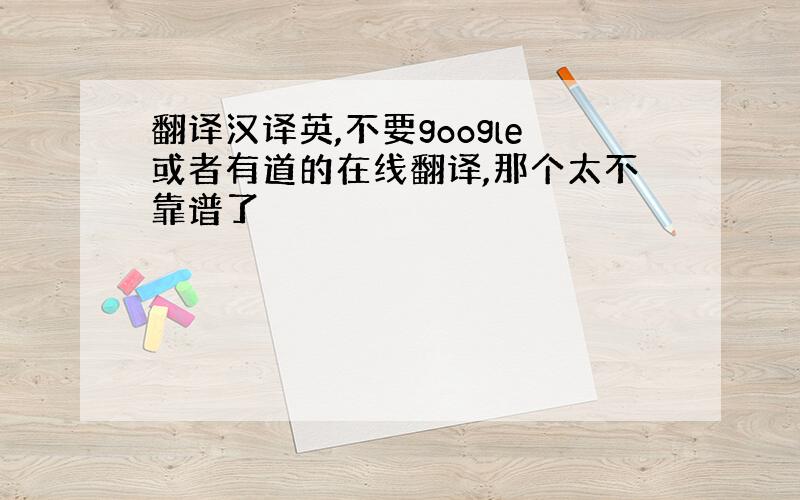 翻译汉译英,不要google或者有道的在线翻译,那个太不靠谱了