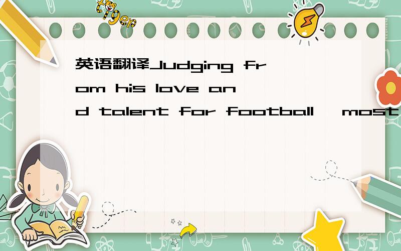 英语翻译Judging from his love and talent for football ,most peop