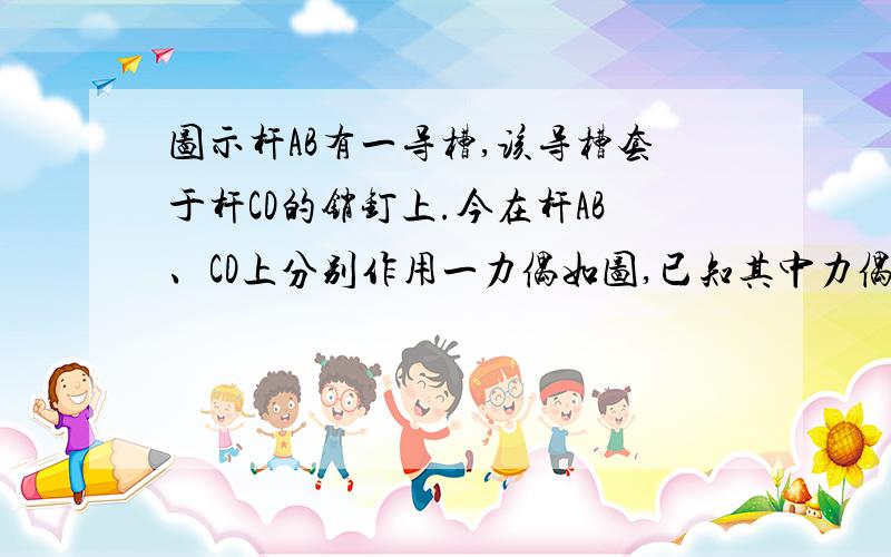 图示杆AB有一导槽,该导槽套于杆CD的销钉上.今在杆AB、CD上分别作用一力偶如图,已知其中力偶矩M1=1000N.m,