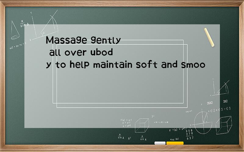 Massage gently all over ubody to help maintain soft and smoo