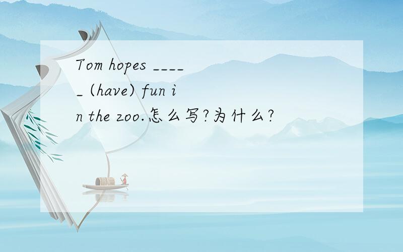 Tom hopes _____ (have) fun in the zoo.怎么写?为什么?