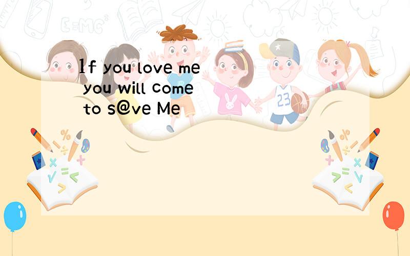 1f you love me you will come to s@ve Me