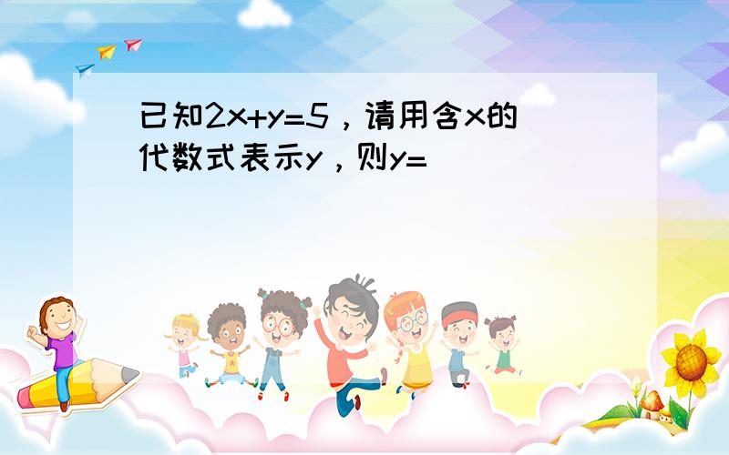 已知2x+y=5，请用含x的代数式表示y，则y=______．