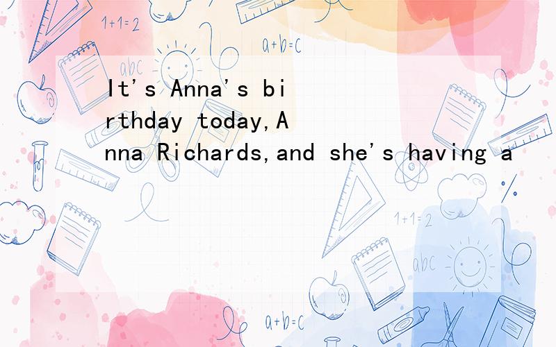 It's Anna's birthday today,Anna Richards,and she's having a