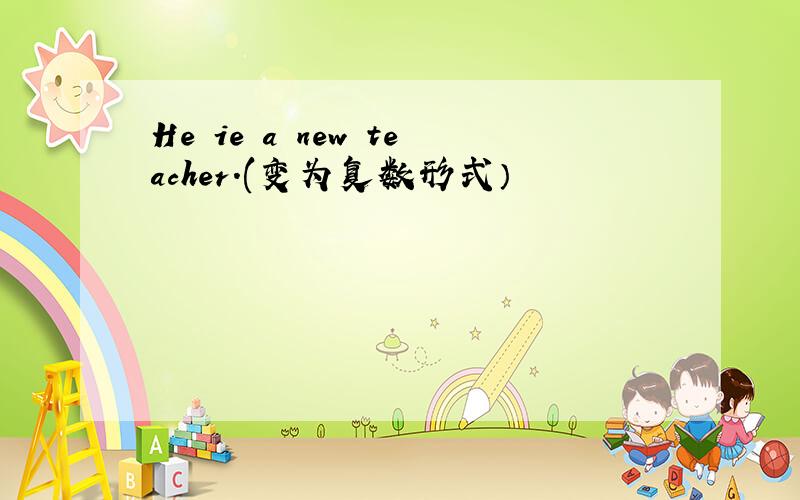 He ie a new teacher.(变为复数形式）