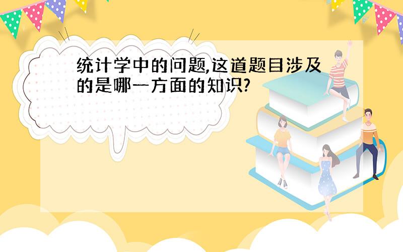 统计学中的问题,这道题目涉及的是哪一方面的知识?