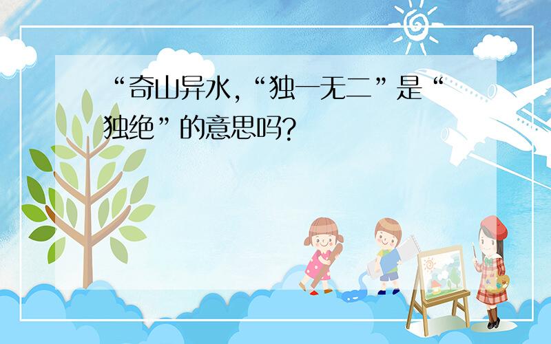 “奇山异水,“独一无二”是“独绝”的意思吗?