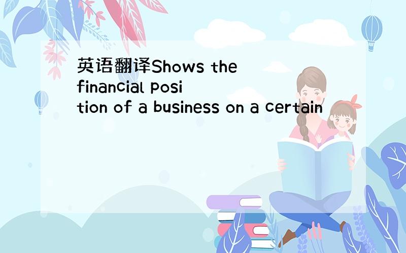 英语翻译Shows the financial position of a business on a certain