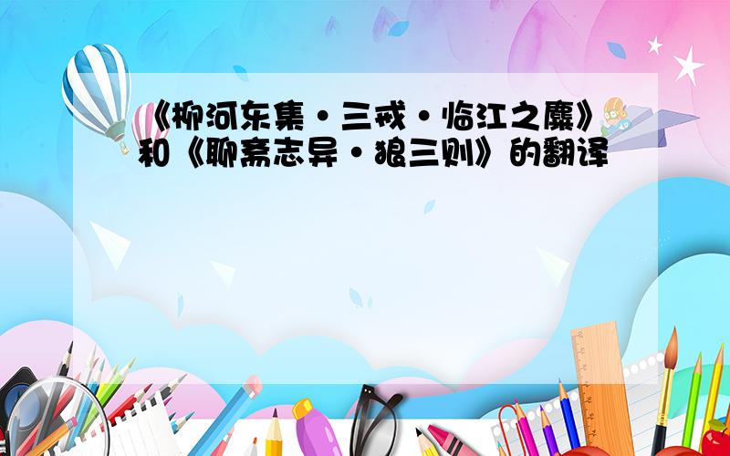 《柳河东集·三戒·临江之麋》和《聊斋志异·狼三则》的翻译