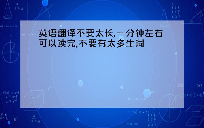 英语翻译不要太长,一分钟左右可以读完,不要有太多生词