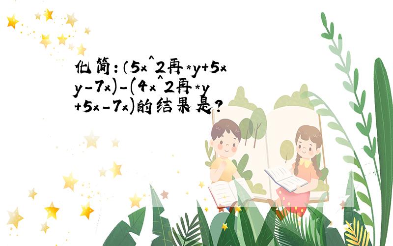 化简：（5x^2再*y+5xy-7x)-(4x^2再*y+5x-7x)的结果是?