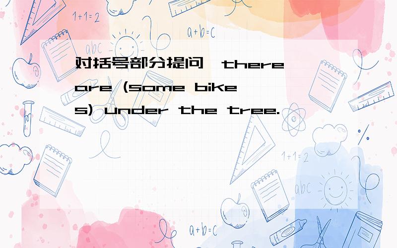 对括号部分提问,there are (some bikes) under the tree.